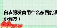 白衣服發黃用什么東西能洗白(白色衣服發黃小偏方)