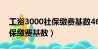 工資3000社保繳費基數4600(工資3000社保繳費基數)