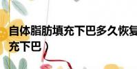 自體脂肪填充下巴多久恢復正常(自體脂肪填充下巴)
