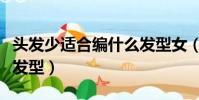 頭發少適合編什么發型女(頭發少適合編什么發型)