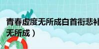 青春虛度無所成白首銜悲補啥意思(青春虛度無所成)