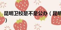 昆明衛校是不是公辦(昆明衛校哪所學校最好)