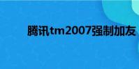 騰訊tm2007強制加友(tm2007)