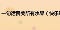 一句話贊美所有水果(快樂采摘的心情句子)
