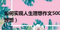 如何實現人生理想作文500字(如何實現人生理想)