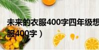 未來的衣服400字四年級想象作文(未來的衣服400字)