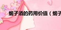 蝎子酒的藥用價值(蝎子的藥用價值)
