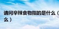 請問辛辣食物指的是什么(辛辣食物指的是什么)