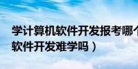 學計算機軟件開發報考哪個學校好?(計算機軟件開發難學嗎)