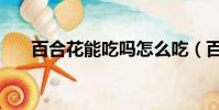 百合花能吃嗎怎么吃(百合花能吃嗎)