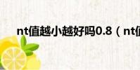 nt值越小越好嗎0.8(nt值越小越好嗎)