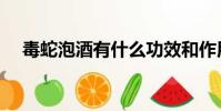 毒蛇泡酒有什么功效和作用(毒蛇泡酒)