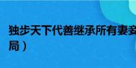 獨步天下代善繼承所有妻妾(獨步天下代善結局)