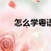 怎么學粵語歌曲祝福（怎么學粵語歌）