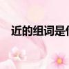 近的組詞是什么啊?（近的組詞有哪些呢）