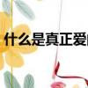 什么是真正愛的人（什么叫真正的愛一個人）