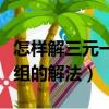 怎樣解三元一次方程組的解法（三元一次方程組的解法）