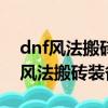 dnf風法搬磚裝備選是什么流110版本（dnf風法搬磚裝備）