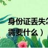 身份證丟失怎么辦?需要怎么做（掛失身份證需要什么）