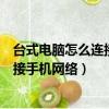 臺式電腦怎么連接手機網絡上網操作視頻（臺式電腦怎么連接手機網絡）