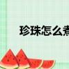 珍珠怎么煮的正確方法（珍珠怎么做）