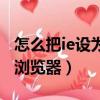怎么把ie設為默認瀏覽器（怎樣把ie設為默認瀏覽器）