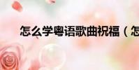 怎么學粵語歌曲祝福(怎么學粵語歌)