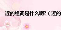 近的組詞是什么啊?(近的組詞有哪些呢)