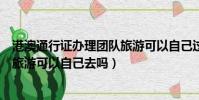 港澳通行證辦理團隊旅游可以自己過關嗎(港澳通行證團隊旅游可以自己去嗎)