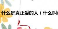 什么是真正愛的人(什么叫真正的愛一個人)