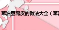 蔥油豆腐皮的做法大全(蔥油豆腐皮的做法)