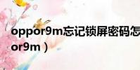 oppor9m忘記鎖屏密碼怎么解鎖手機(oppor9m)