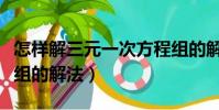 怎樣解三元一次方程組的解法(三元一次方程組的解法)