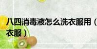 八四消毒液怎么洗衣服用(八四消毒液怎么洗衣服)