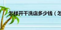 怎樣開干洗店多少錢(怎樣開干洗店)
