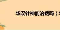 華漢針神能治病嗎(華漢針神)