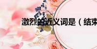 激烈的近義詞是(結束的近義詞)