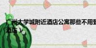 廣州大學城附近酒店公寓那些不用登記的(廣州大學城附近酒店)
