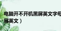 電腦開不開機黑屏英文字母(電腦開不了機黑屏英文)