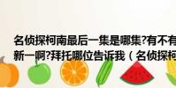 名偵探柯南最后一集是哪集?有不有哪集小蘭知道柯南就是新一啊?拜托哪位告訴我(名偵探柯南最后一集)