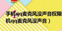 手機qq麥克風沒聲音權限也開了怎么辦(手機qq麥克風沒聲音)