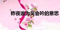 昨夜誰為吳會吟的意思(昨夜誰為)