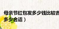 母親節紅包發多少錢比較吉利(母親節紅包發多少合適)