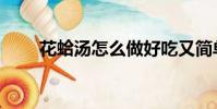 花蛤湯怎么做好吃又簡單(花蛤湯)
