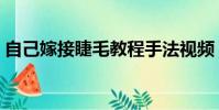 自己嫁接睫毛教程手法視頻(嫁接睫毛好嗎)