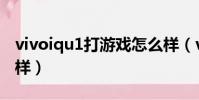 vivoiqu1打游戲怎么樣(vivou1打游戲怎么樣)