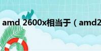 amd 2600x相當于(amd2600x相當于i幾)