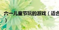 六一兒童節玩的游戲(適合六一兒童節的游戲)