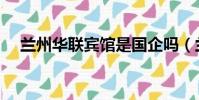 蘭州華聯賓館是國企嗎(蘭州華聯賓館)