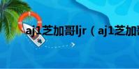 aj1芝加哥ljr(aj1芝加哥真假對比)